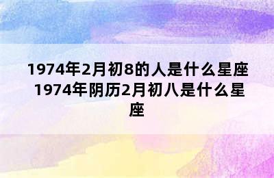 1974年2月初8的人是什么星座 1974年阴历2月初八是什么星座